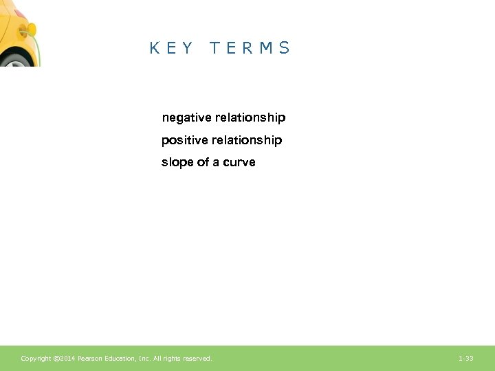 KEY TERMS negative relationship positive relationship slope of a curve Copyright © 2014 Pearson