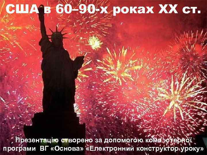 США в 60– 90 -х роках ХХ ст. Презентацію створено за допомогою комп’ютерної програми