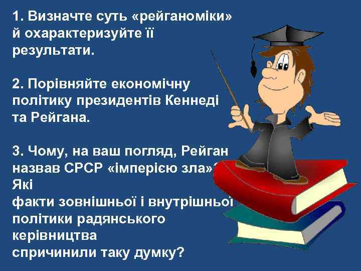 1. Визначте суть «рейганоміки» й охарактеризуйте її результати. 2. Порівняйте економічну політику президентів Кеннеді