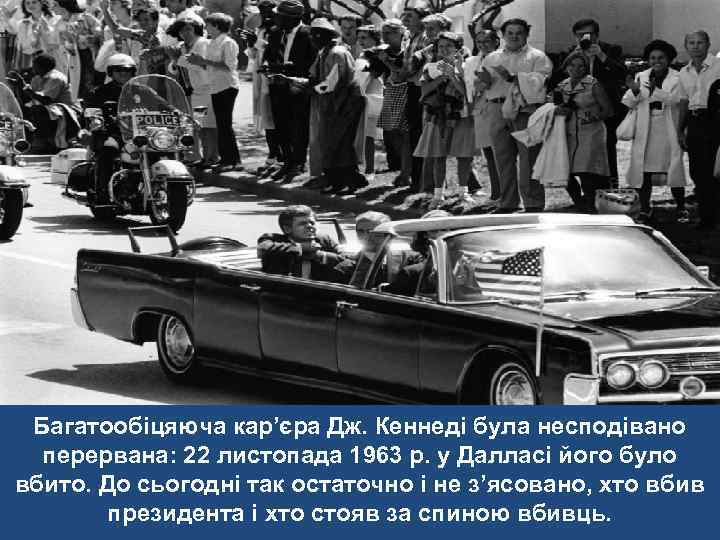 Багатообіцяюча кар’єра Дж. Кеннеді була несподівано перервана: 22 листопада 1963 р. у Далласі його