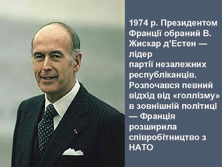 1974 р. Президентом Франції обраний В. Жискар д’Естен — лідер партії незалежних республіканців. Розпочався