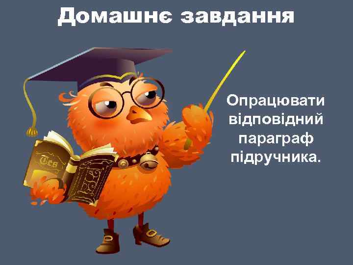 Домашнє завдання Опрацювати відповідний параграф підручника. 