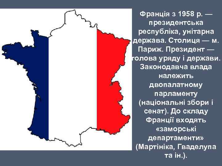 Франція з 1958 р. — президентська республіка, унітарна держава. Столиця — м. Париж. Президент