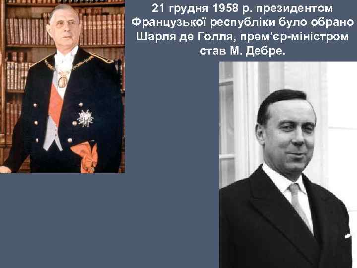 21 грудня 1958 р. президентом Французької республіки було обрано Шарля де Голля, прем’єр-міністром став