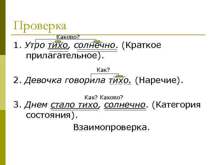 Проверка Каково? 1. Утро тихо, солнечно. (Краткое прилагательное). Как? 2. Девочка говорила тихо. (Наречие).