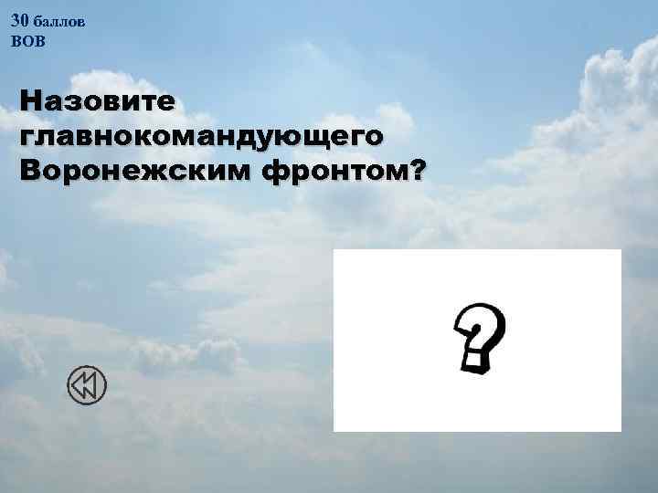 30 баллов ВОВ Назовите главнокомандующего Воронежским фронтом? 