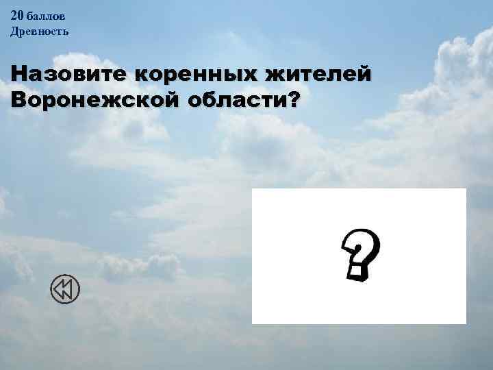 20 баллов Древность Назовите коренных жителей Воронежской области? Русское (славянское) население 