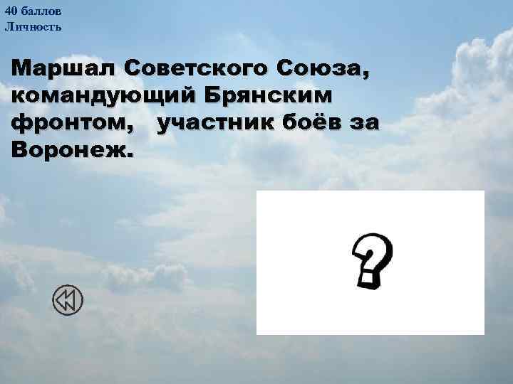 40 баллов Личность Маршал Советского Союза, командующий Брянским фронтом, участник боёв за Воронеж. Филипп