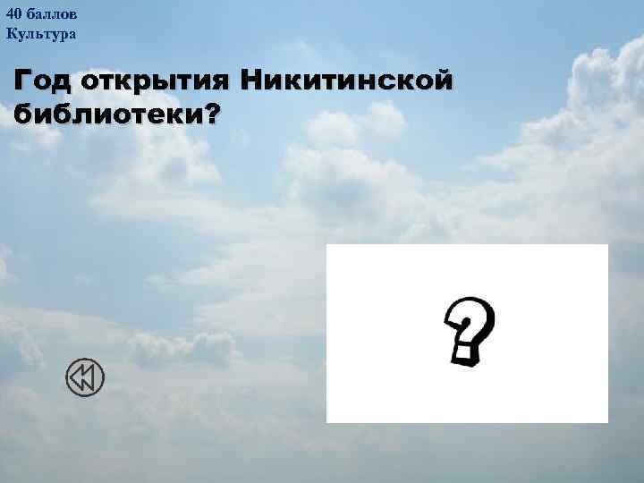 40 баллов Культура Год открытия Никитинской библиотеки? 1864 