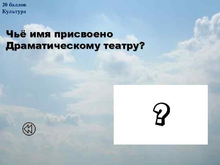 20 баллов Культура Чьё имя присвоено Драматическому театру? Александр Васильевич Кольцов 