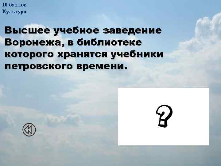 10 баллов Культура Высшее учебное заведение Воронежа, в библиотеке которого хранятся учебники петровского времени.