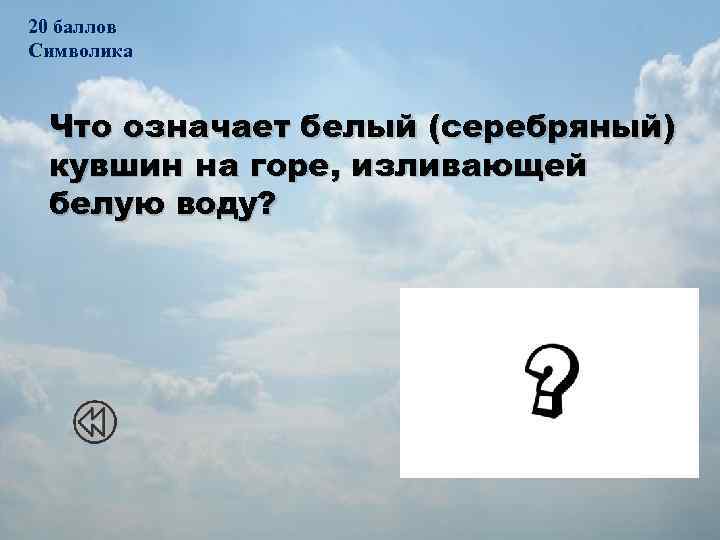 20 баллов Символика Что означает белый (серебряный) кувшин на горе, изливающей белую воду? Богатство