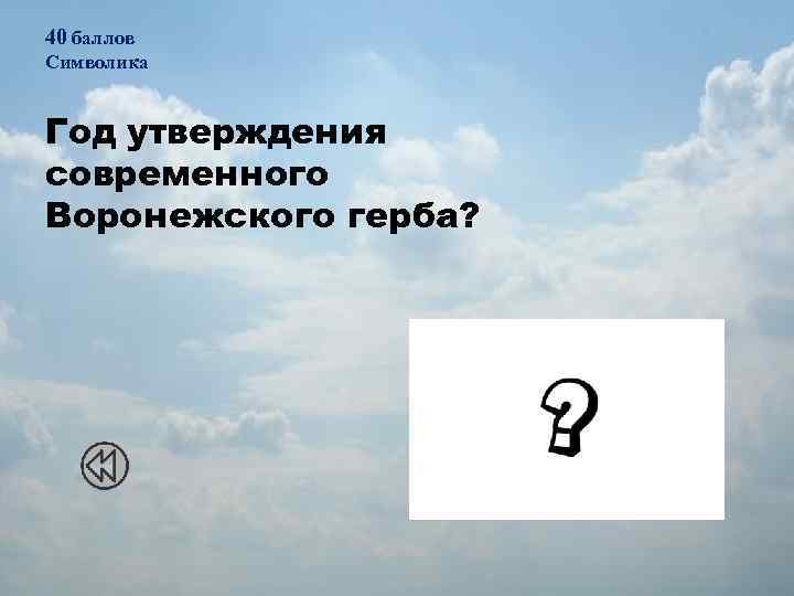 40 баллов Символика Год утверждения современного Воронежского герба? 2008 