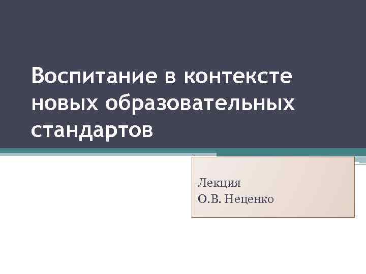 Воспитание в контексте новых образовательных стандартов Лекция О. В. Неценко 