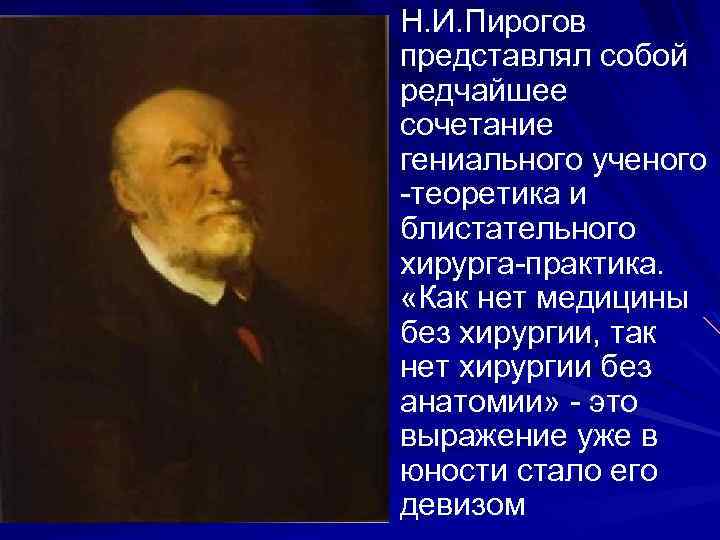 Н. И. Пирогов представлял собой редчайшее сочетание гениального ученого -теоретика и блистательного хирурга-практика. «Как