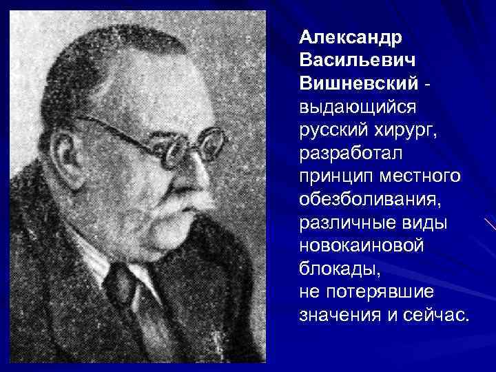 Александр Васильевич Вишневский выдающийся русский хирург, разработал принцип местного обезболивания, различные виды новокаиновой блокады,
