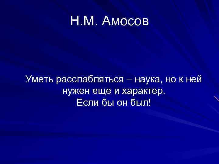 Н. М. Амосов Уметь расслабляться – наука, но к ней нужен еще и характер.