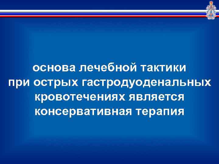 основа лечебной тактики при острых гастродуоденальных кровотечениях является консервативная терапия 