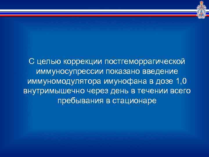 С целью коррекции постгеморрагической иммуносупрессии показано введение иммуномодулятора имунофана в дозе 1, 0 внутримышечно