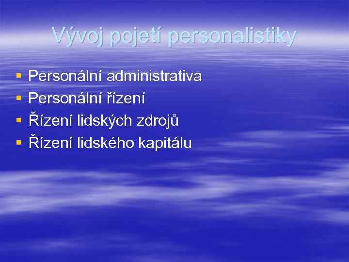 Vývoj pojetí personalistiky § § Personální administrativa Personální řízení Řízení lidských zdrojů Řízení lidského