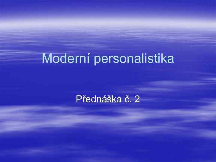 Moderní personalistika Přednáška č. 2 