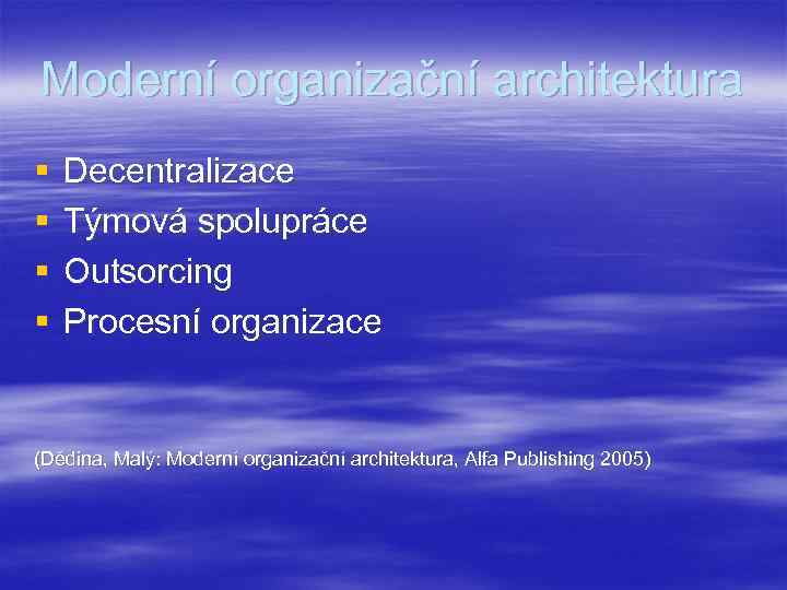 Moderní organizační architektura § § Decentralizace Týmová spolupráce Outsorcing Procesní organizace (Dědina, Malý: Moderní