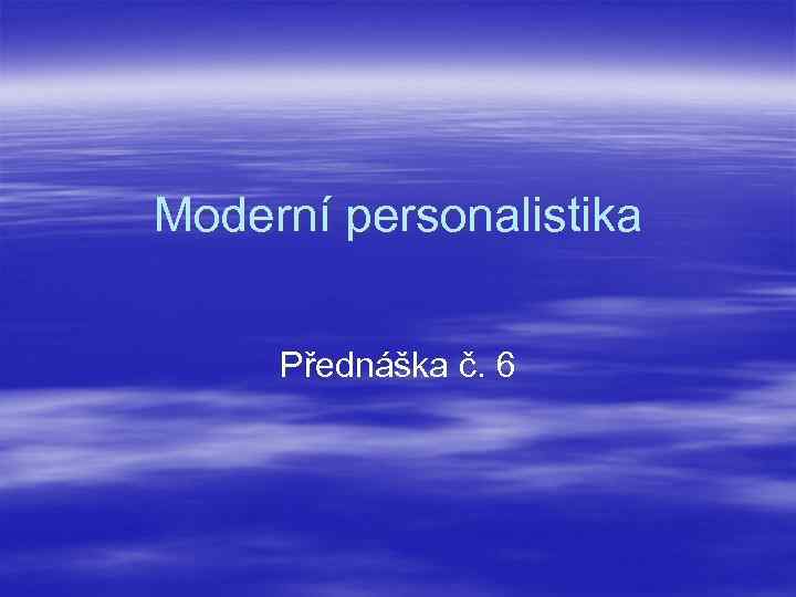 Moderní personalistika Přednáška č. 6 