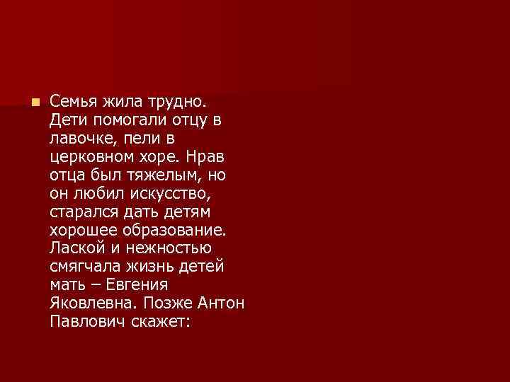 n Семья жила трудно. Дети помогали отцу в лавочке, пели в церковном хоре. Нрав