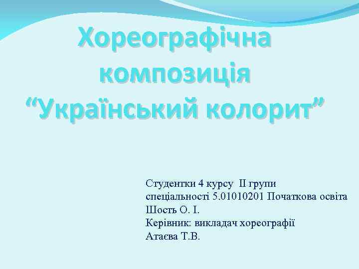 Хореографічна композиція “Український колорит” Студентки 4 курсу II групи спеціальності 5. 01010201 Початкова освіта