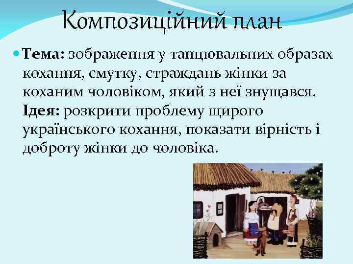 Композиційний план Тема: зображення у танцювальних образах кохання, смутку, страждань жінки за коханим чоловіком,