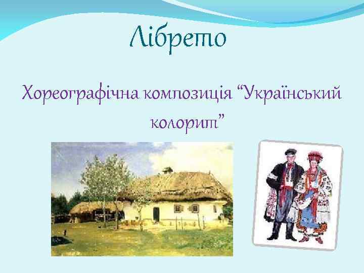Лібрето Хореографічна композиція “Український колорит” 