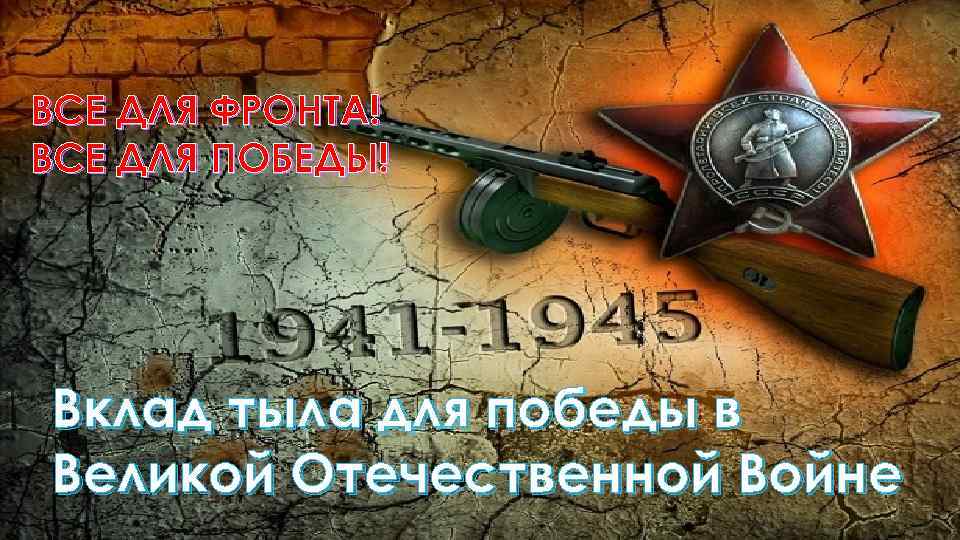 ВСЕ ДЛЯ ФРОНТА! ВСЕ ДЛЯ ПОБЕДЫ! Вклад тыла для победы в Великой Отечественной Войне