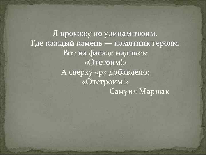  Я прохожу по улицам твоим. Где каждый камень — памятник героям. Вот на