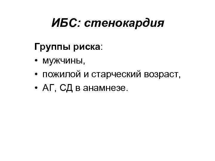 ИБС: стенокардия Группы риска: • мужчины, • пожилой и старческий возраст, • АГ, СД