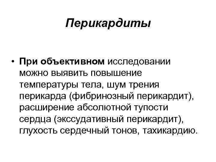 Перикардиты • При объективном исследовании можно выявить повышение температуры тела, шум трения перикарда (фибринозный