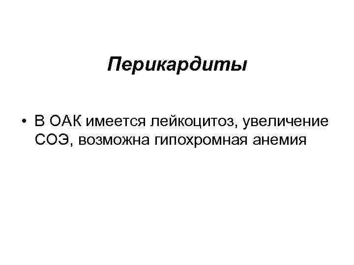 Перикардиты • В ОАК имеется лейкоцитоз, увеличение СОЭ, возможна гипохромная анемия 