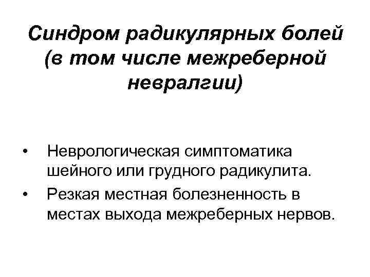 Синдром радикулярных болей (в том числе межреберной невралгии) • • Неврологическая симптоматика шейного или