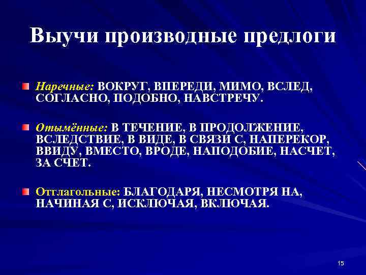 Выучи производные предлоги Наречные: ВОКРУГ, ВПЕРЕДИ, МИМО, ВСЛЕД, СОГЛАСНО, ПОДОБНО, НАВСТРЕЧУ. Отымённые: В ТЕЧЕНИЕ,