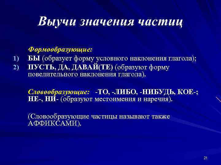 Выучи значения частиц 1) 2) Формообразующие: БЫ (образует форму условного наклонения глагола); ПУСТЬ, ДАВАЙ(ТЕ)