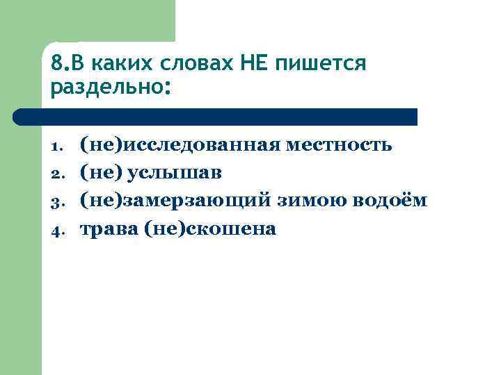 8. В каких словах НЕ пишется раздельно: 1. 2. 3. 4. (не)исследованная местность (не)