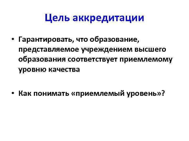 Цель аккредитации • Гарантировать, что образование, представляемое учреждением высшего образования соответствует приемлемому уровню качества