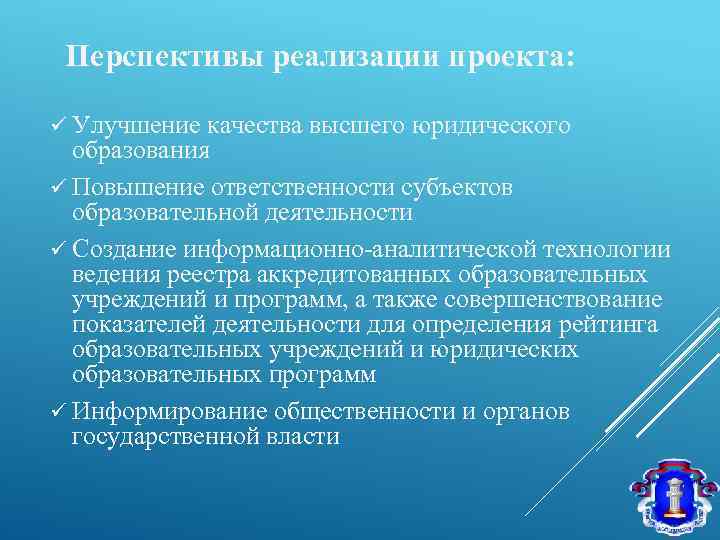 Перспективы реализации проекта: ü Улучшение качества высшего юридического образования ü Повышение ответственности субъектов образовательной