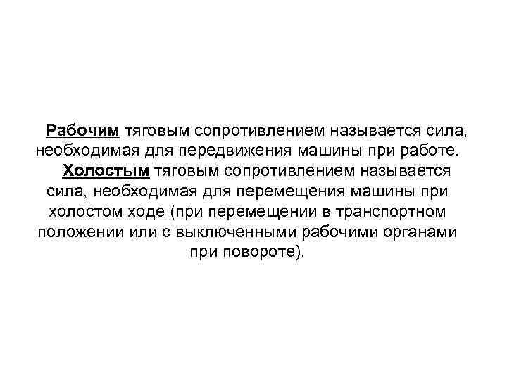 Рабочим тяговым сопротивлением называется сила, необходимая для передвижения машины при работе. Холостым тяговым сопротивлением