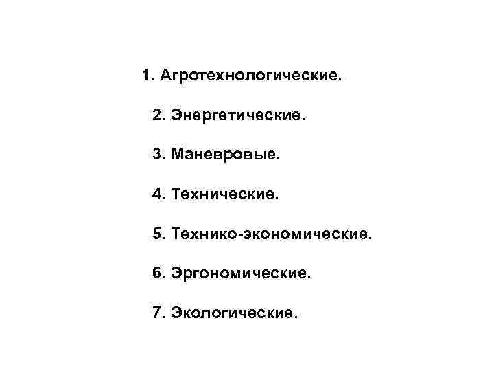 1. Агротехнологические. 2. Энергетические. 3. Маневровые. 4. Технические. 5. Технико-экономические. 6. Эргономические. 7. Экологические.