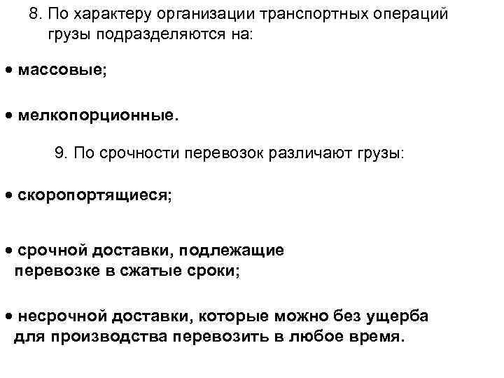 8. По характеру организации транспортных операций грузы подразделяются на: массовые; мелкопорционные. 9. По срочности