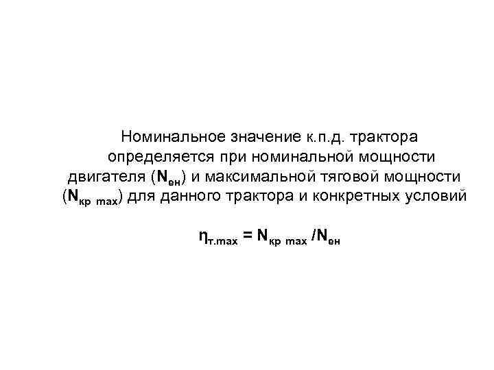 Номинальное значение к. п. д. трактора определяется при номинальной мощности двигателя (Nен) и максимальной