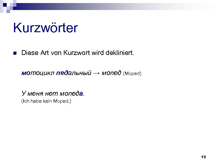 Kurzwörter n Diese Art von Kurzwort wird dekliniert. мотоцикл педальный → мопед (Moped) У