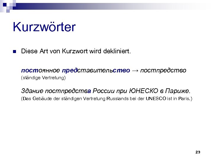 Kurzwörter n Diese Art von Kurzwort wird dekliniert. постоянное представительство → постпредство (ständige Vertretung)