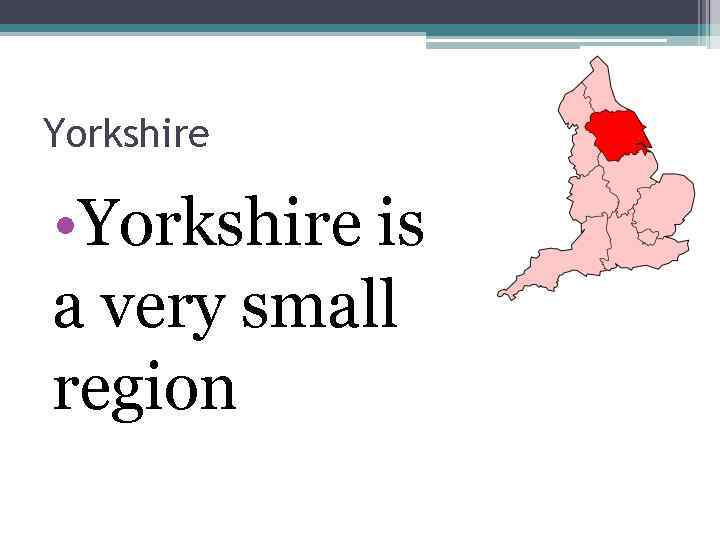 Yorkshire • Yorkshire is a very small region 
