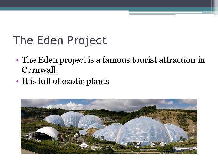 The Eden Project • The Eden project is a famous tourist attraction in Cornwall.